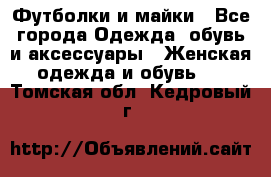 Футболки и майки - Все города Одежда, обувь и аксессуары » Женская одежда и обувь   . Томская обл.,Кедровый г.